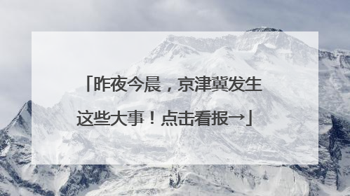 昨夜今晨，京津冀发生这些大事！点击看报→